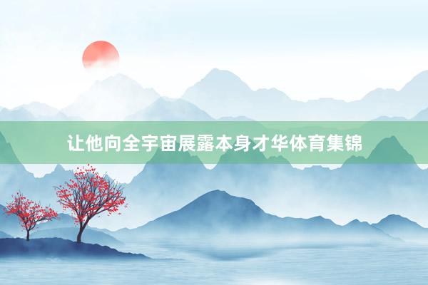 让他向全宇宙展露本身才华体育集锦