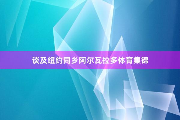 谈及纽约同乡阿尔瓦拉多体育集锦