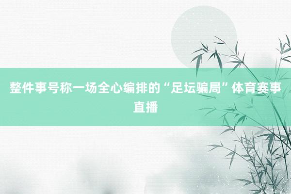 整件事号称一场全心编排的“足坛骗局”体育赛事直播