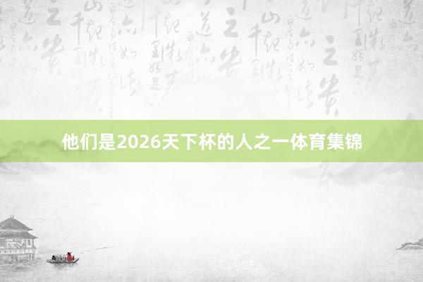 他们是2026天下杯的人之一体育集锦