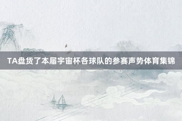 TA盘货了本届宇宙杯各球队的参赛声势体育集锦