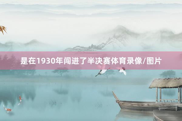 是在1930年闯进了半决赛体育录像/图片