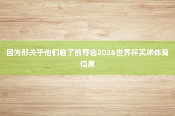 因为那关乎他们临了的尊容2026世界杯买球体育信息