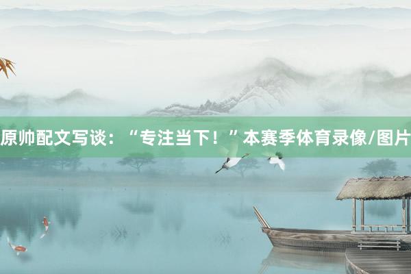 原帅配文写谈：“专注当下！”本赛季体育录像/图片