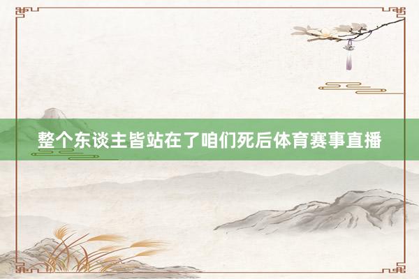 整个东谈主皆站在了咱们死后体育赛事直播
