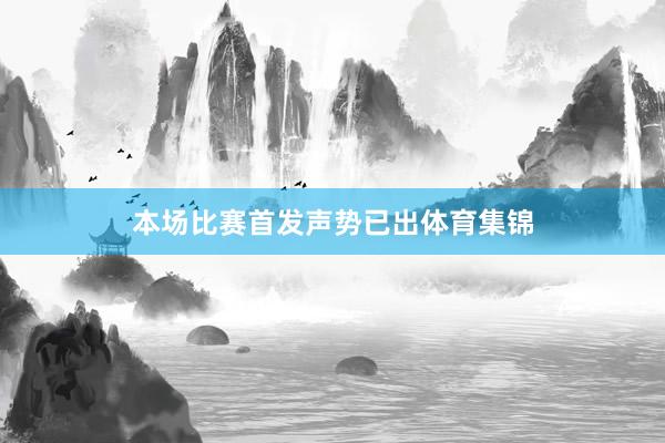 本场比赛首发声势已出体育集锦
