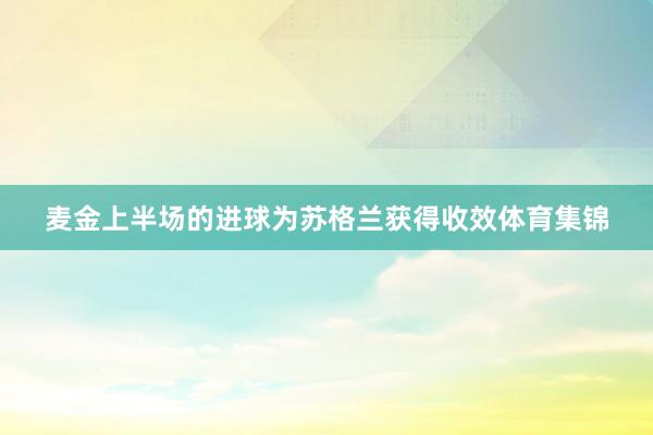 麦金上半场的进球为苏格兰获得收效体育集锦