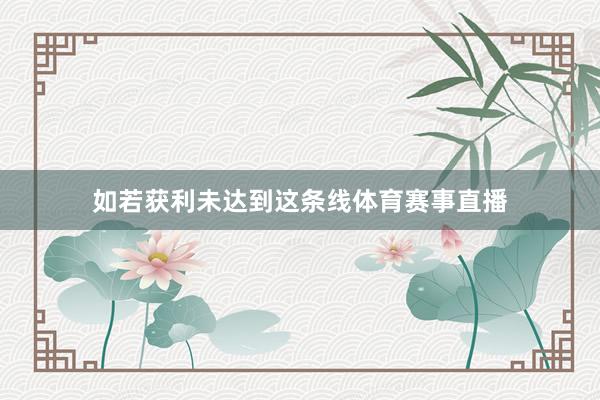 如若获利未达到这条线体育赛事直播