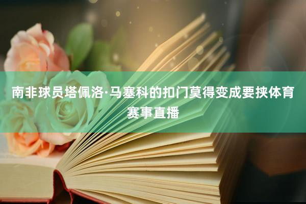 南非球员塔佩洛·马塞科的扣门莫得变成要挟体育赛事直播