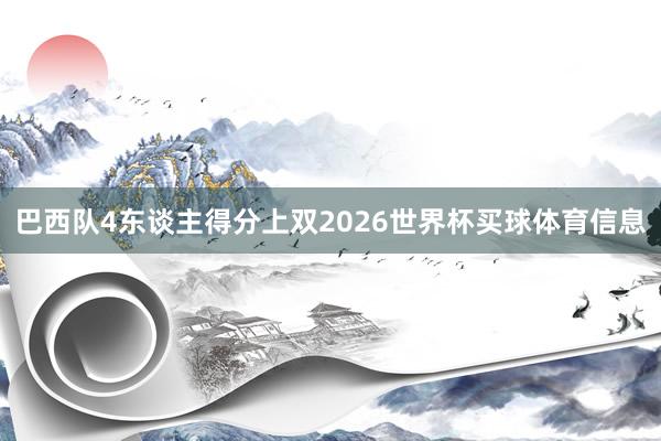 巴西队4东谈主得分上双2026世界杯买球体育信息
