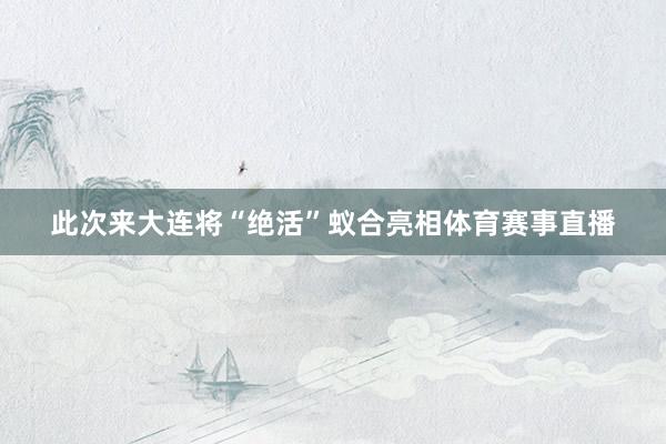 此次来大连将“绝活”蚁合亮相体育赛事直播
