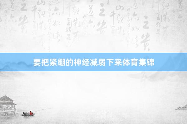 要把紧绷的神经减弱下来体育集锦