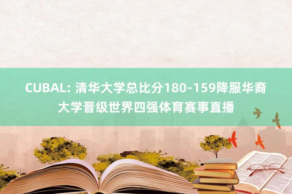 CUBAL: 清华大学总比分180-159降服华裔大学晋级世界四强体育赛事直播